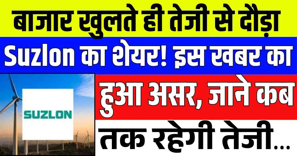 बाजार खुलते ही तेजी से दौड़ा Suzlon का शेयर! इस खबर का हुआ असर, जाने कब तक रहेगी तेजी