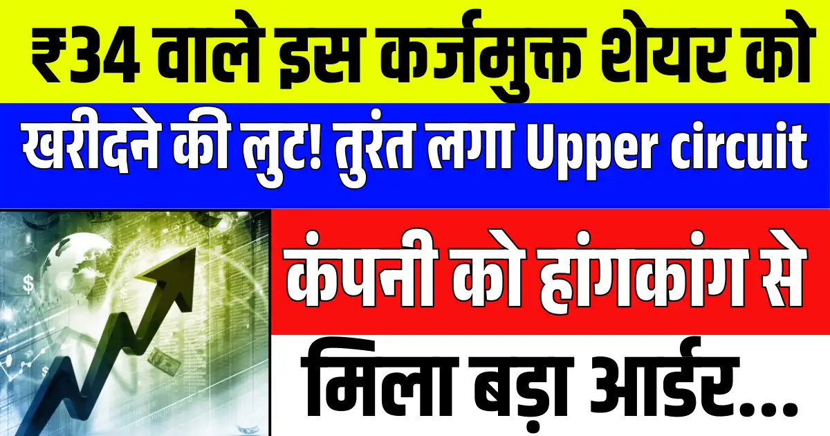 ₹34 वाले इस कर्जमुक्त शेयर को खरीदने की लुट! तुरंत लगा Upper circuit, कंपनी को हांगकांग से मिला बड़ा आर्डर