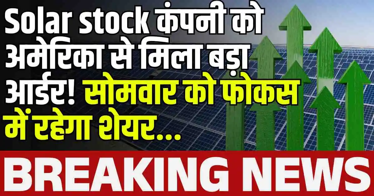Solar stock कंपनी को अमेरिका से मिला बड़ा आर्डर! सोमवार को फोकस में रहेगा शेयर...