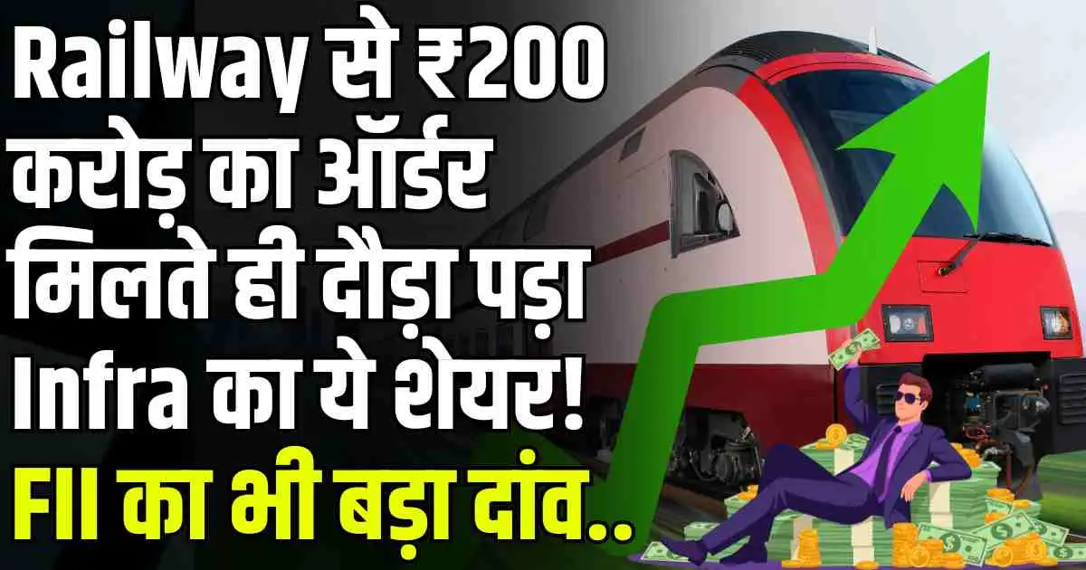 Railway से ₹200 करोड़ का ऑर्डर मिलते ही दौड़ा पड़ा Infra का ये शेयर! FII का भी बड़ा दांव..