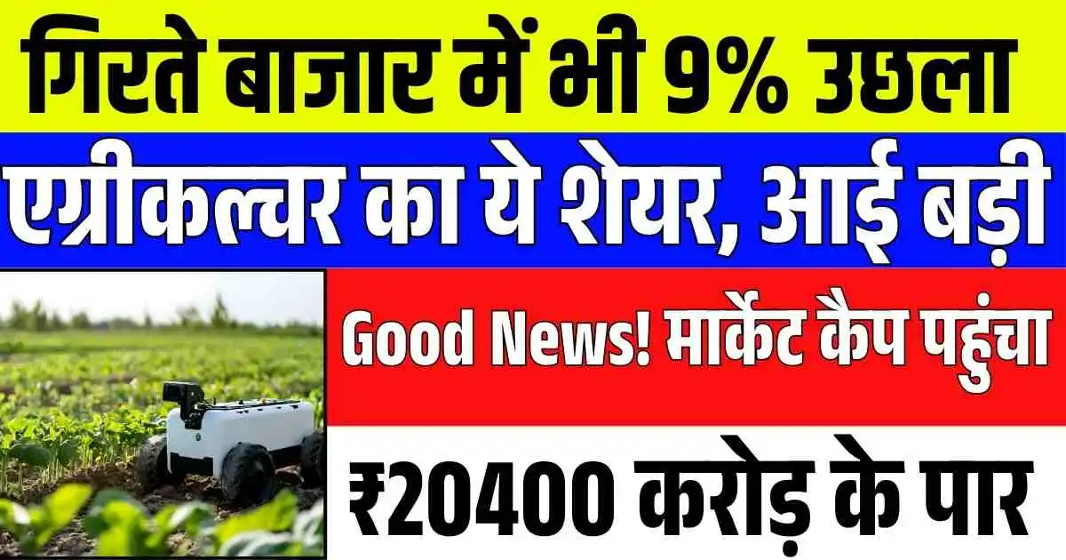 गिरते बाजार में भी 9% उछला एग्रीकल्चर का ये शेयर, आई बड़ी Good News! मार्केट कैप पहुंचा ₹20400 करोड़ के पार