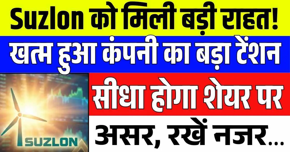 Suzlon को मिली बड़ी राहत! खत्म हुआ कंपनी का बड़ा टेंशन, सीधा होगा शेयर पर असर, रखें नजर
