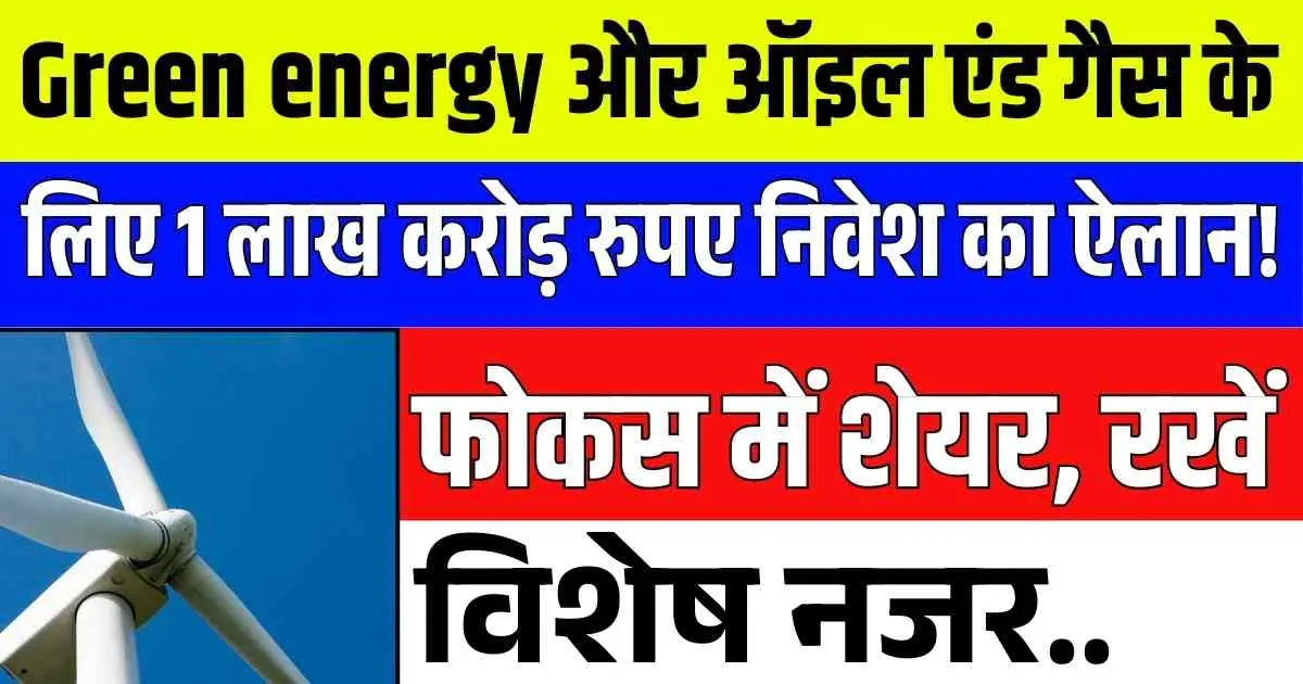 Green energy और ऑइल एंड गैस के लिए 1 लाख करोड़ रुपए निवेश का ऐलान! फोकस में शेयर, रखें विशेष नजर..