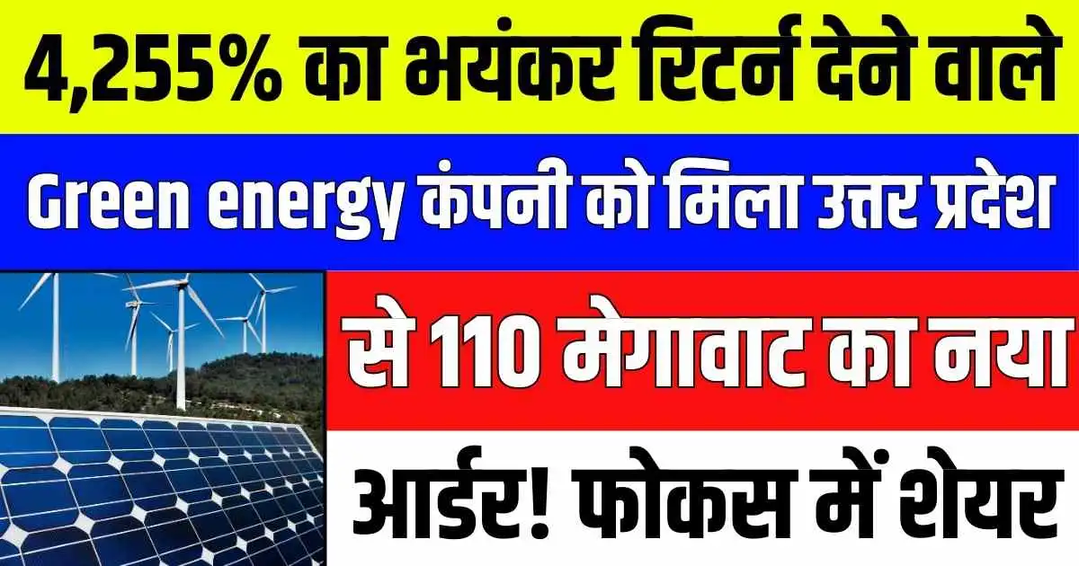 4,255% का भयंकर रिटर्न देने वाले Green energy कंपनी को मिला उत्तर प्रदेश से 110 मेगावाट का नया आर्डर! फोकस में शेयर