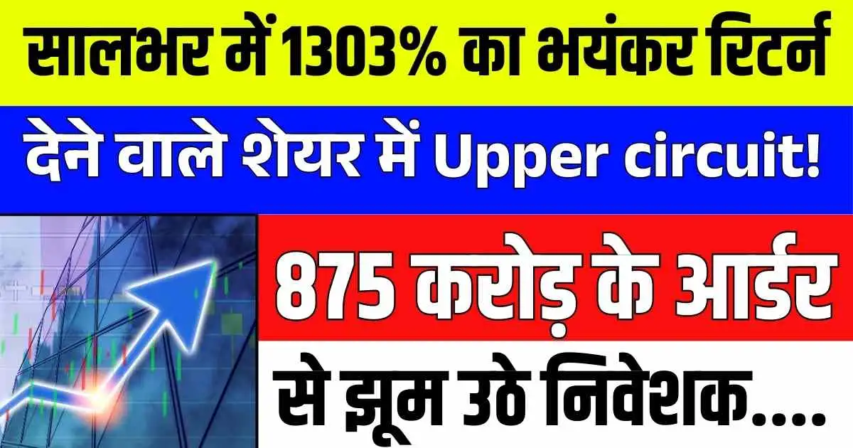 सालभर में 1303% का भयंकर रिटर्न देने वाले शेयर में Upper circuit! 875 करोड़ के आर्डर से झूम उठे निवेशक