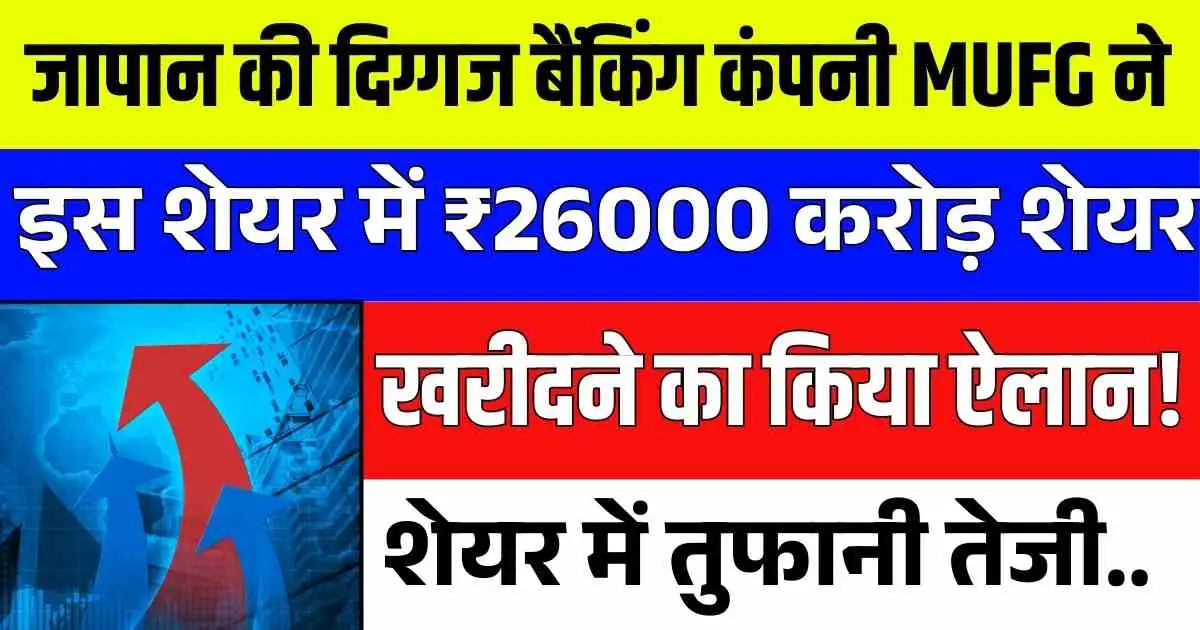 जापान की दिग्गज बैंकिंग कंपनी MUFG ने, इस शेयर में ₹26000 करोड़ शेयर खरीदने का किया ऐलान! शेयर में तुफानी तेजी..