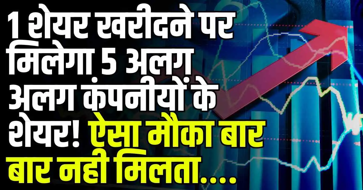 Good News: 1 शेयर खरीदने पर मिलेगा 5 अलग अलग कंपनीयों के शेयर! ऐसा मौका बार बार नही मिलता….