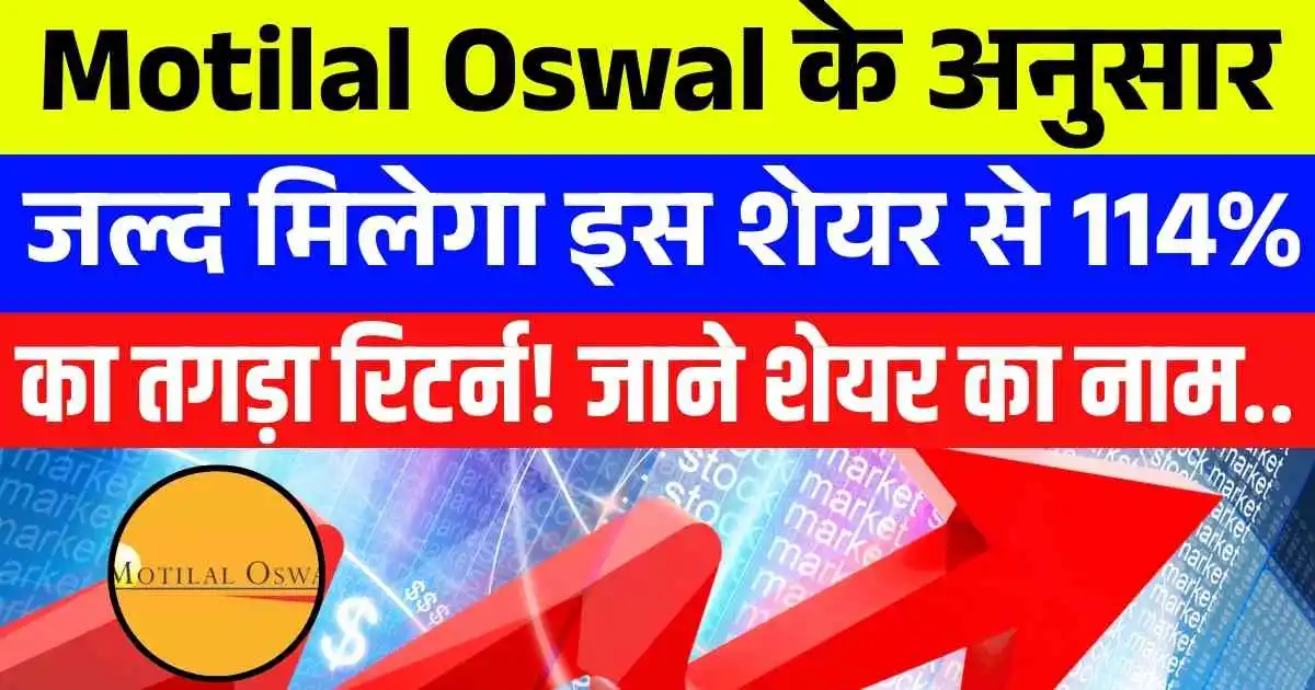 Motilal Oswal के अनुसार जल्द मिलेगा इस शेयर से 114% का तगड़ा रिटर्न! जाने शेयर का नाम..