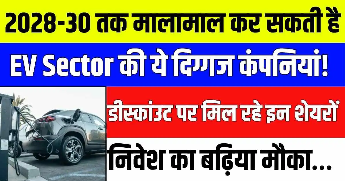 2028-30 तक मालामाल कर सकतीं हैं EV Sector की ये दिग्गज कंपनियां! डीस्कांउट पर मिल रहे इन शेयरों निवेश का बढ़िया मौका…
