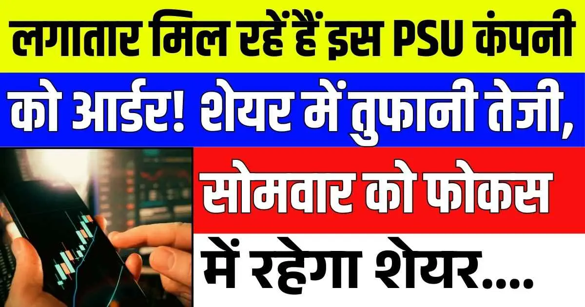 लगातार मिल रहें हैं इस PSU कंपनी को आर्डर! शेयर में तुफानी तेजी, सोमवार को फोकस में रहेगा शेयर....