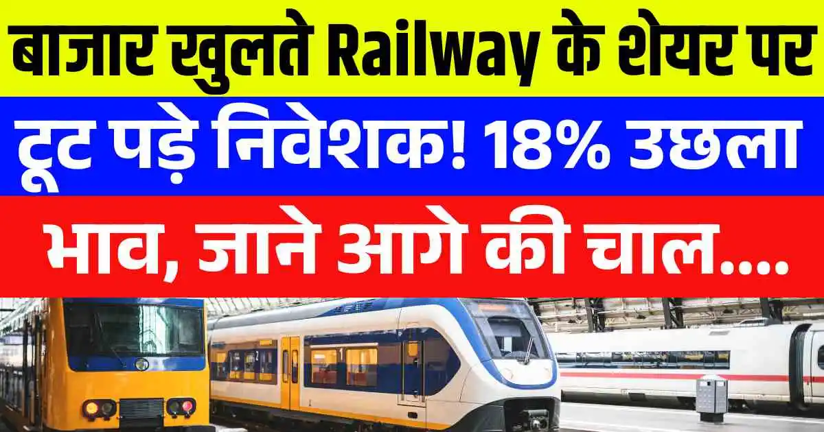 बाजार खुलते Railway के शेयर पर टूट पड़े निवेशक! 18% उछला भाव, जाने आगे की चाल....