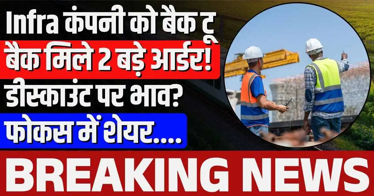 Infra कंपनी को बैक टू बैक मिले 2 बड़े आर्डर! डीस्काउंट पर भाव? फोकस में शेयर....