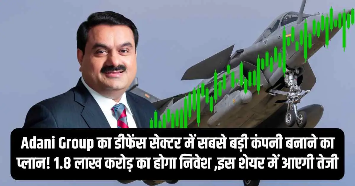 Adani Group का डीफेंस सेक्टर में सबसे बड़ी कंपनी बनाने का प्लान! 1.8 लाख करोड़ का होगा निवेश ,इस शेयर में आएगी तेजी