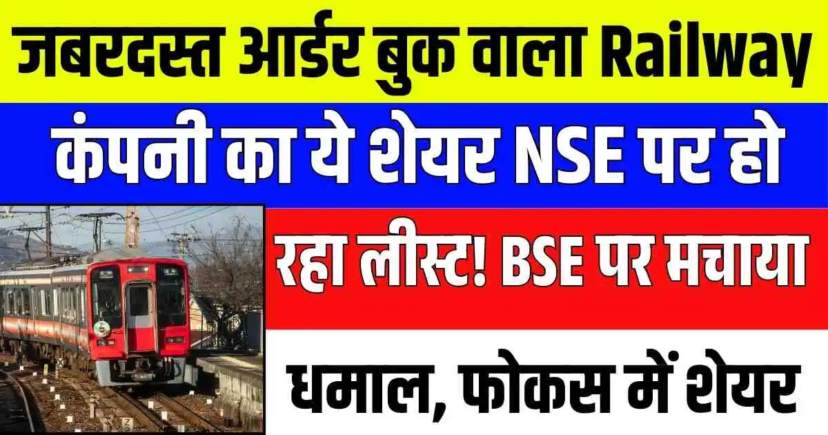 जबरदस्त आर्डर बुक वाला Railway कंपनी का ये शेयर NSE पर हो रहा लीस्ट! BSE पर मचाया धमाल, फोकस में शेयर