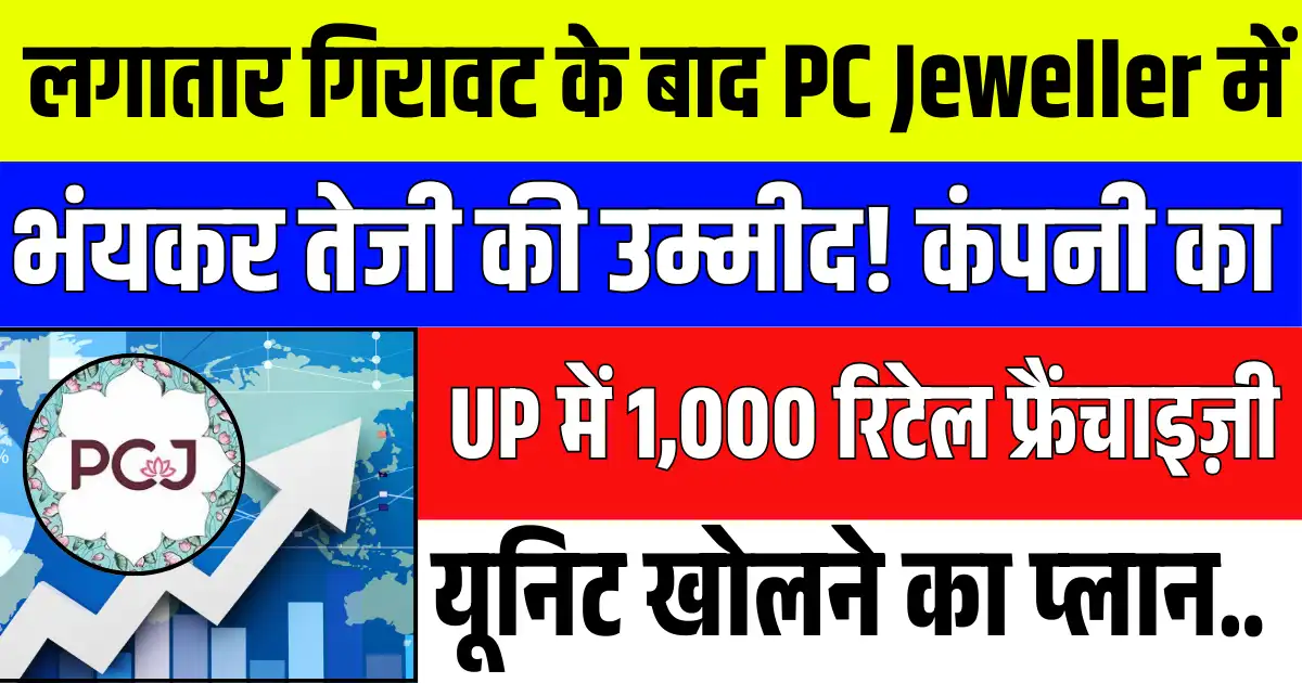लगातार गिरावट के बाद PC Jeweller में भंयकर तेजी की उम्मीद! कंपनी का UP में 1,000 रिटेल फ्रैंचाइज़ी यूनिट खोलने का प्लान..