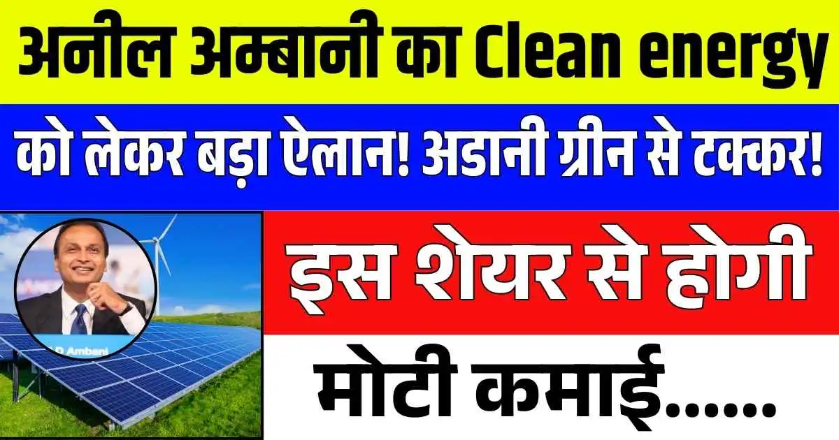 अनील अम्बानी का Clean energy को लेकर बड़ा ऐलान! अडानी ग्रीन से टक्कर! इस शेयर से होगी मोटी कमाई