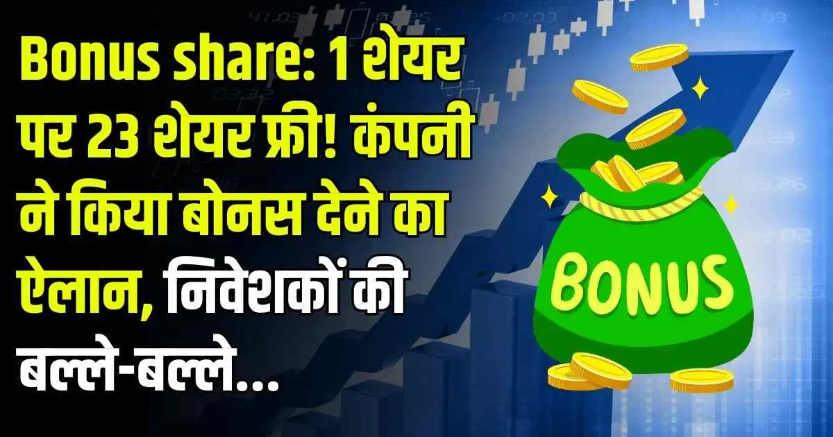 Bonus share: 1 शेयर पर 23 शेयर फ्री! कंपनी ने किया बोनस देने का ऐलान, निवेशकों की बल्ले-बल्ले...