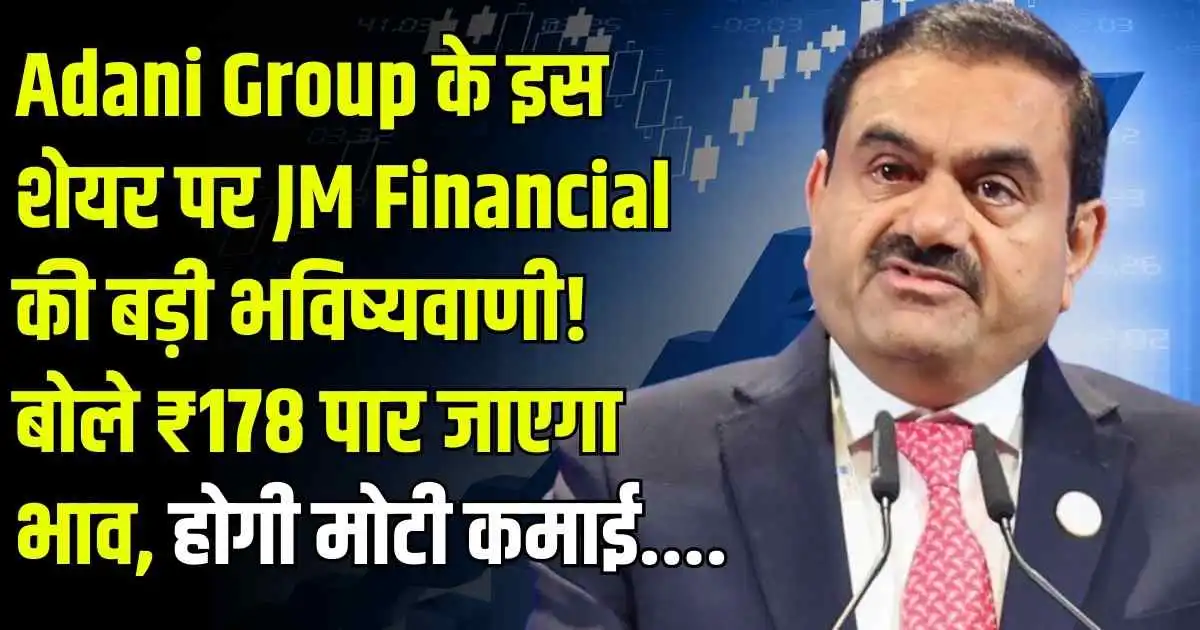 Adani Group के इस शेयर पर JM Financial की बड़ी भविष्यवाणी! बोले ₹178 पार जाएगा भाव, होगी मोटी कमाई....