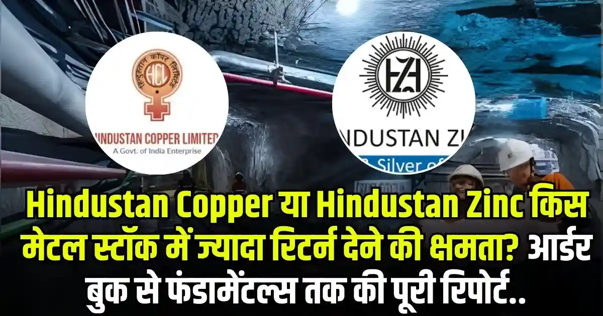 Hindustan Copper या Hindustan Zinc किस मेटल स्टॉक में ज्यादा रिटर्न देने की क्षमता? आर्डर बुक से फंडामेंटल्स तक की पूरी रिपोर्ट..
