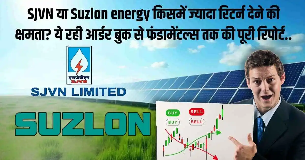 SJVN या Suzlon energy किसमें ज्यादा रिटर्न देने की क्षमता? ये रही आर्डर बुक से फंडामेंटल्स तक की पूरी रिपोर्ट..
