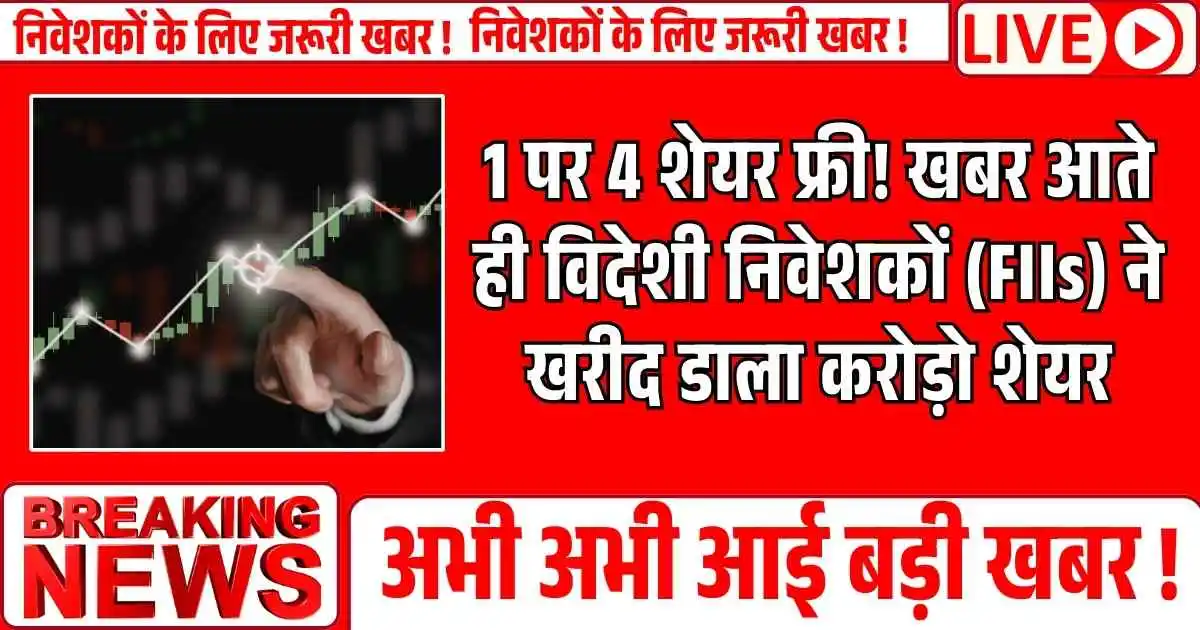 1 पर 4 शेयर फ्री! खबर आते ही विदेशी निवेशकों (FIIs) ने खरीद डाला करोड़ो शेयर